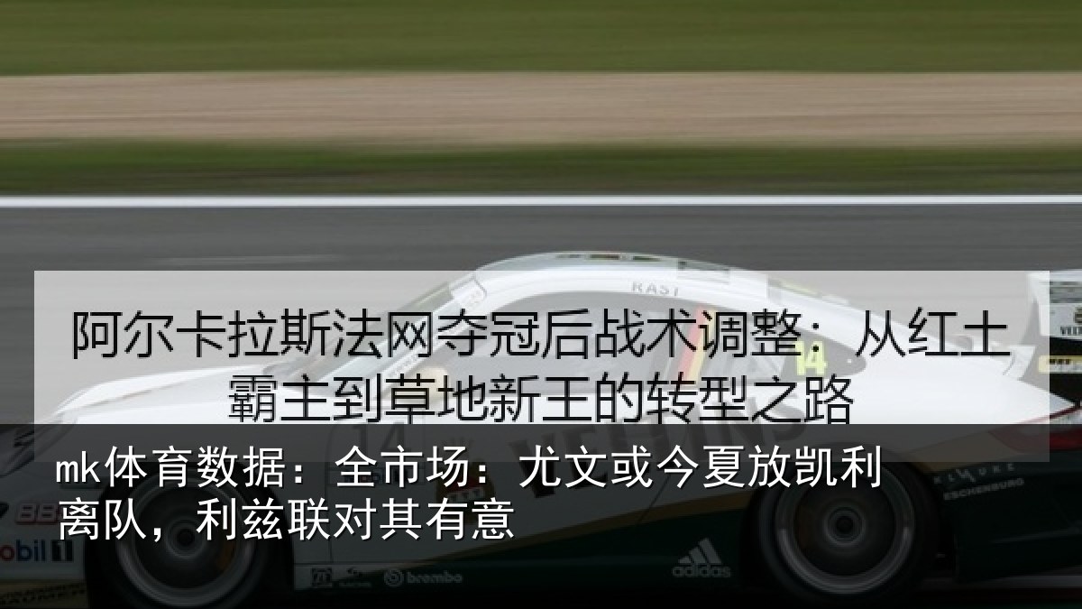 mk体育数据：全市场：尤文或今夏放凯利离队，利兹联对其有意