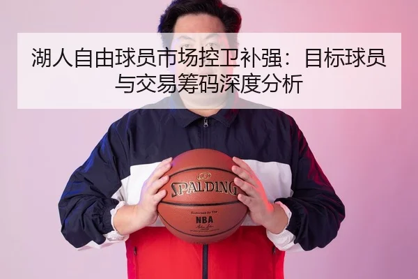 湖人自由球员市场控卫补强：目标球员与交易筹码深度分析