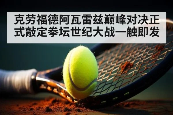 克劳福德阿瓦雷兹巅峰对决正式敲定拳坛世纪大战一触即发