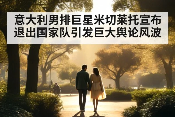 意大利男排巨星米切莱托宣布退出国家队引发巨大舆论风波