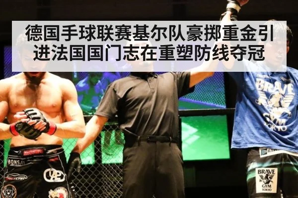德国手球联赛基尔队豪掷重金引进法国国门志在重塑防线夺冠