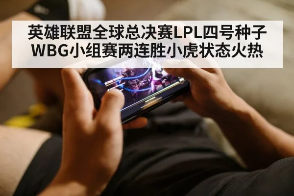 英雄联盟全球总决赛LPL四号种子WBG小组赛两连胜小虎状态火热