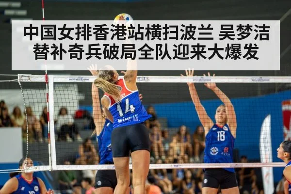 中国女排香港站横扫波兰 吴梦洁替补奇兵破局全队迎来大爆发