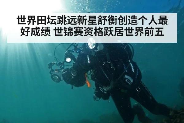 世界田坛跳远新星舒衡创造个人最好成绩 世锦赛资格跃居世界前五
