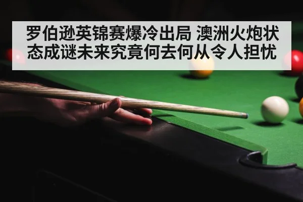 罗伯逊英锦赛爆冷出局 澳洲火炮状态成谜未来究竟何去何从令人担忧