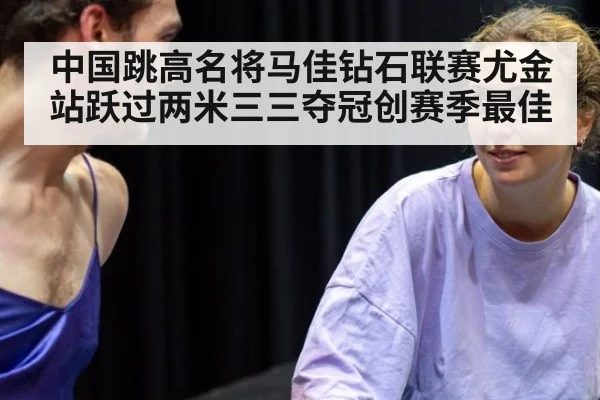 中国跳高名将马佳钻石联赛尤金站跃过两米三三夺冠创赛季最佳