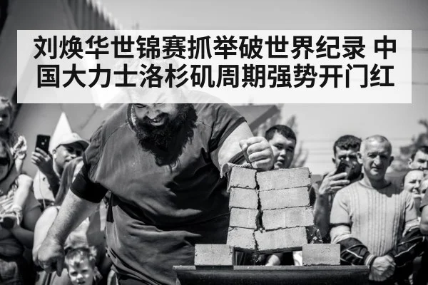 刘焕华世锦赛抓举破世界纪录 中国大力士洛杉矶周期强势开门红