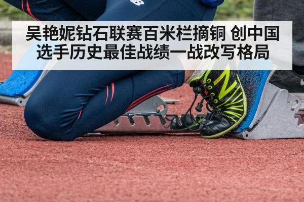 吴艳妮钻石联赛百米栏摘铜 创中国选手历史最佳战绩一战改写格局