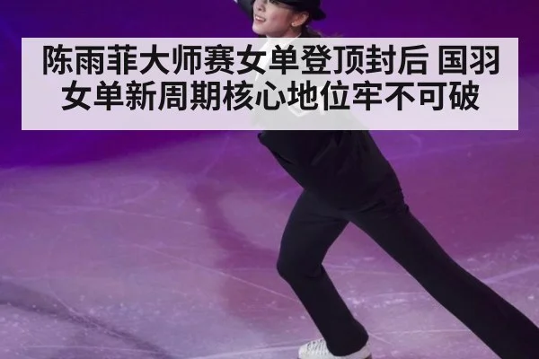 陈雨菲大师赛女单登顶封后 国羽女单新周期核心地位牢不可破