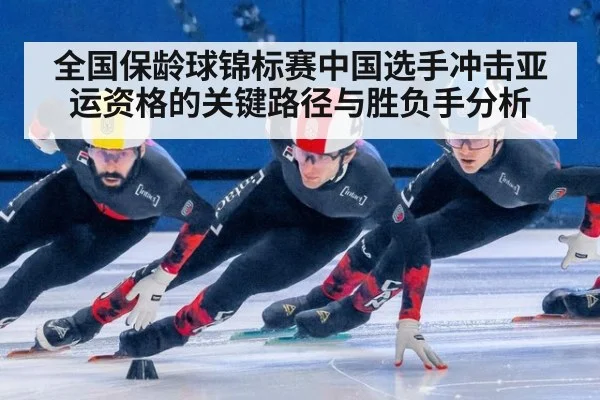 全国保龄球锦标赛中国选手冲击亚运资格的关键路径与胜负手分析