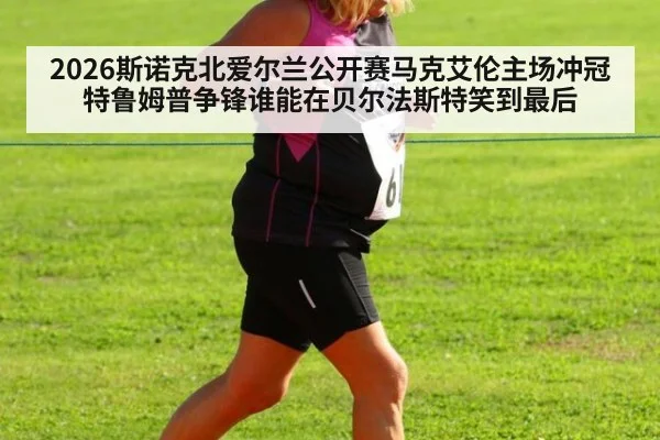 2026斯诺克北爱尔兰公开赛马克艾伦主场冲冠特鲁姆普争锋谁能在贝尔法斯特笑到最后